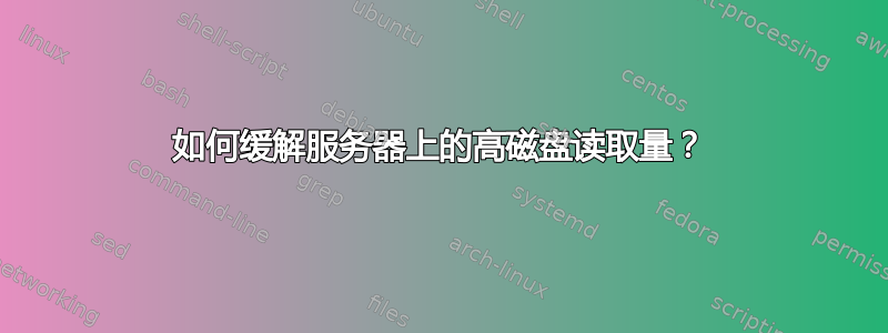 如何缓解服务器上的高磁盘读取量？