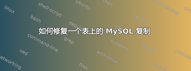 如何修复一个表上的 MySQL 复制