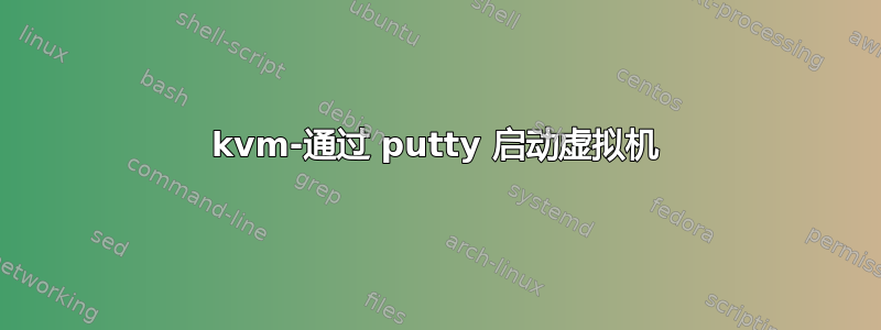 kvm-通过 putty 启动虚拟机