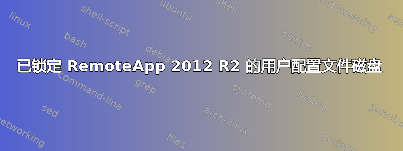 已锁定 RemoteApp 2012 R2 的用户配置文件磁盘