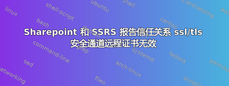 Sharepoint 和 SSRS 报告信任关系 ssl/tls 安全通道远程证书无效