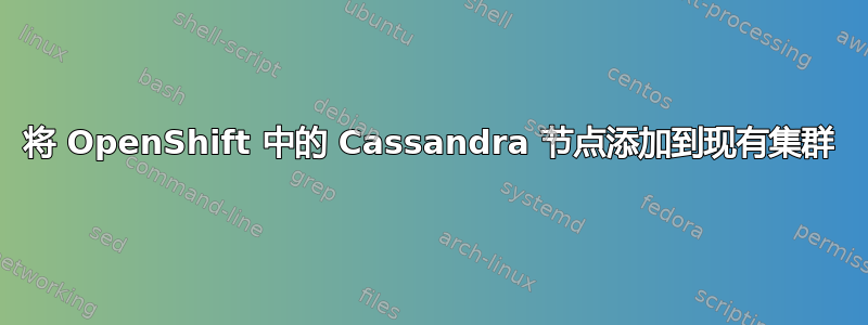 将 OpenShift 中的 Cassandra 节点添加到现有集群