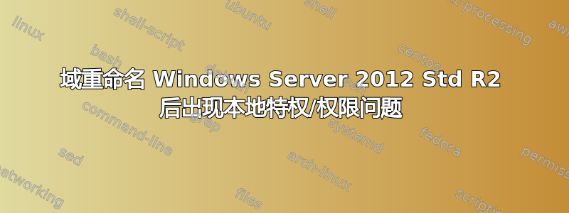 域重命名 Windows Server 2012 Std R2 后出现本地特权/权限问题