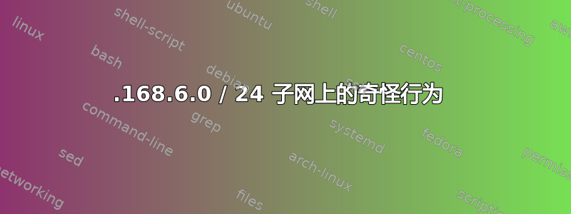 192.168.6.0 / 24 子网上的奇怪行为 