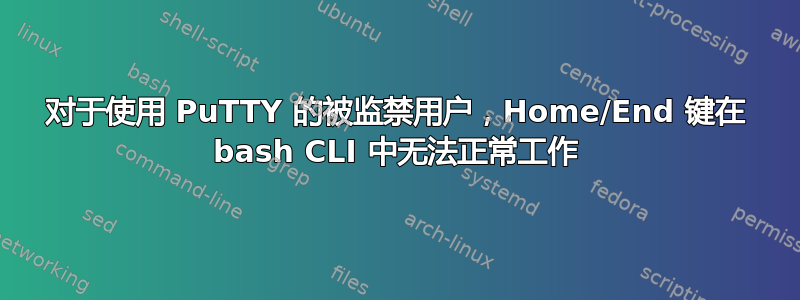 对于使用 PuTTY 的被监禁用户，Home/End 键在 bash CLI 中无法正常工作