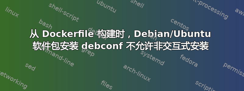 从 Dockerfile 构建时，Debian/Ubuntu 软件包安装 debconf 不允许非交互式安装