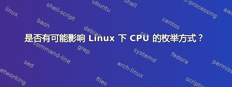 是否有可能影响 Linux 下 CPU 的枚举方式？