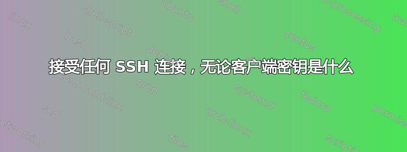 接受任何 SSH 连接，无论客户端密钥是什么