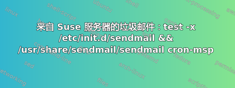 来自 Suse 服务器的垃圾邮件：test -x /etc/init.d/sendmail && /usr/share/sendmail/sendmail cron-msp