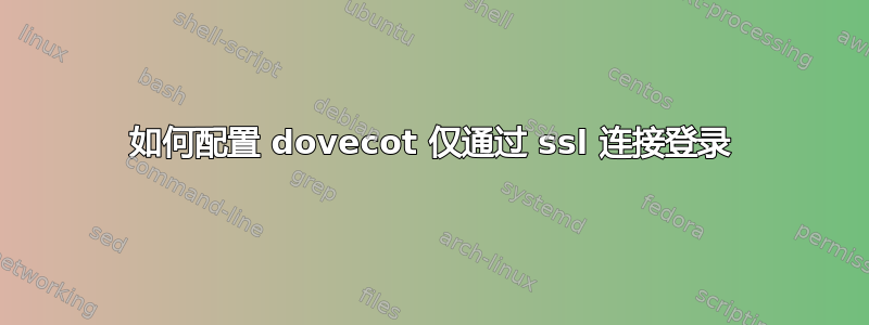 如何配置 dovecot 仅通过 ssl 连接登录