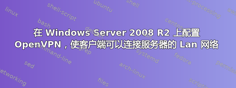 在 Windows Server 2008 R2 上配置 OpenVPN，使客户端可以连接服务器的 Lan 网络