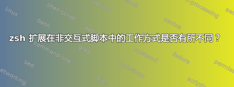 zsh 扩展在非交互式脚本中的工作方式是否有所不同？