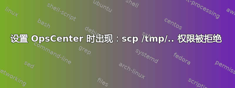 设置 OpsCenter 时出现：scp /tmp/.. 权限被拒绝