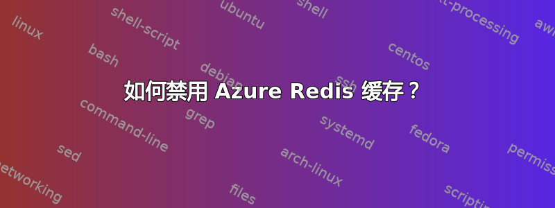 如何禁用 Azure Redis 缓存？