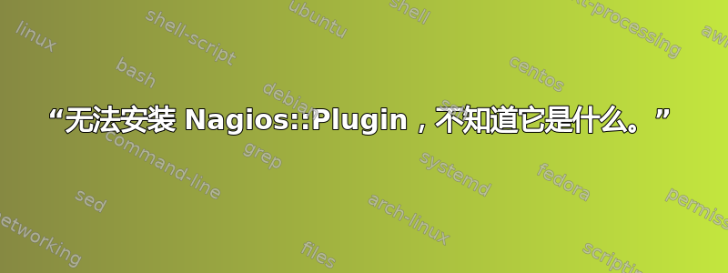 “无法安装 Nagios::Plugin，不知道它是什么。”