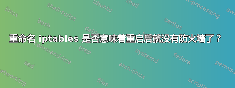 重命名 iptables 是否意味着重启后就没有防火墙了？