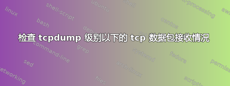 检查 tcpdump 级别以下的 tcp 数据包接收情况