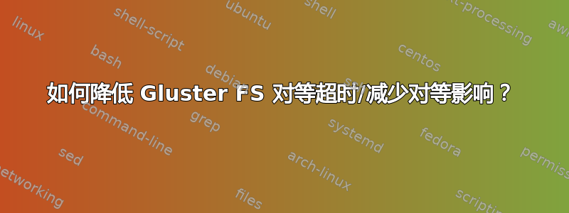 如何降低 Gluster FS 对等超时/减少对等影响？