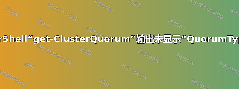 PowerShell“get-ClusterQuorum”输出未显示“QuorumType”列