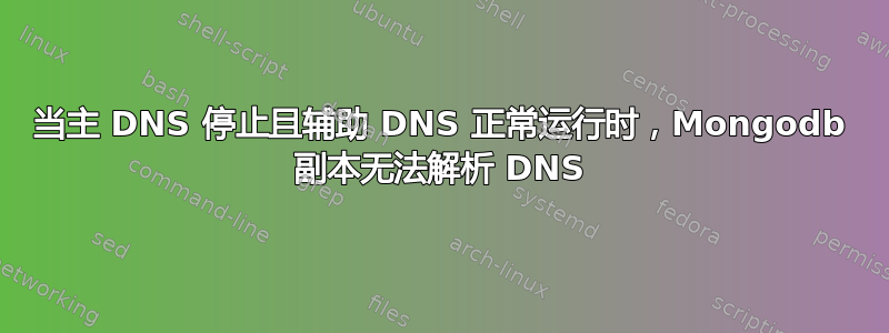 当主 DNS 停止且辅助 DNS 正常运行时，Mongodb 副本无法解析 DNS