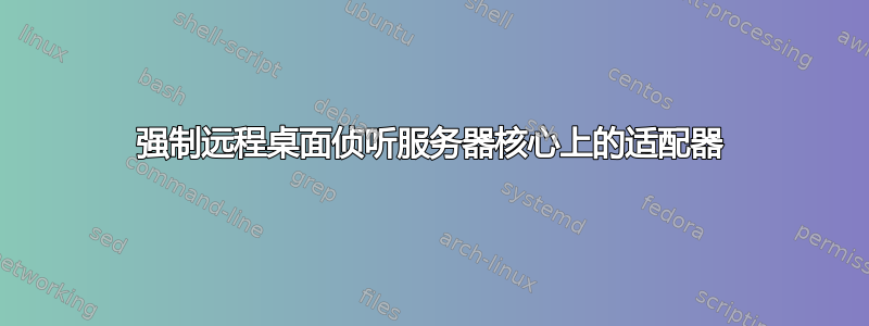 强制远程桌面侦听服务器核心上的适配器