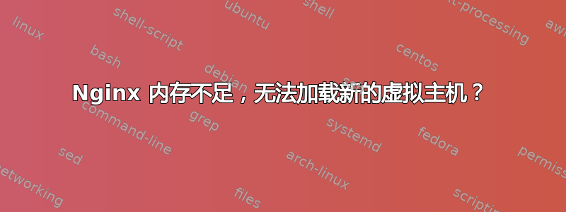 Nginx 内存不足，无法加载新的虚拟主机？