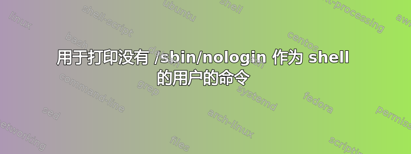 用于打印没有 /sbin/nologin 作为 shell 的用户的命令