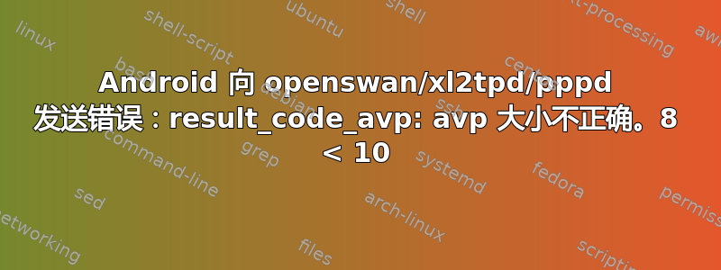 Android 向 openswan/xl2tpd/pppd 发送错误：result_code_avp: avp 大小不正确。8 < 10