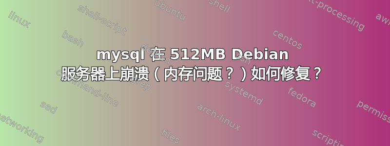 mysql 在 512MB Debian 服务器上崩溃（内存问题？）如何修复？