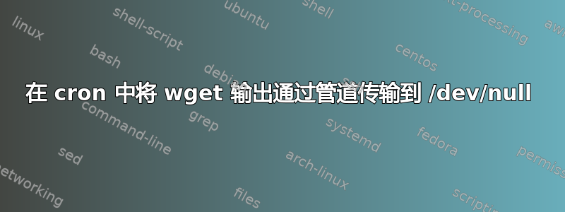 在 cron 中将 wget 输出通过管道传输到 /dev/null