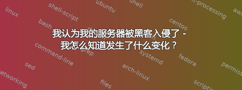 我认为我的服务器被黑客入侵了 - 我怎么知道发生了什么变化？