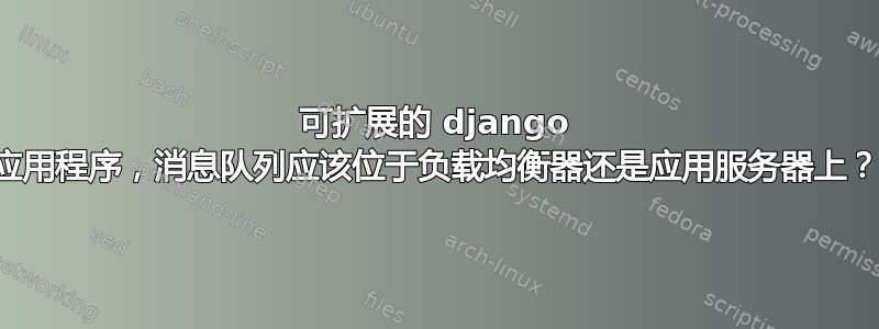 可扩展的 django 应用程序，消息队列应该位于负载均衡器还是应用服务器上？