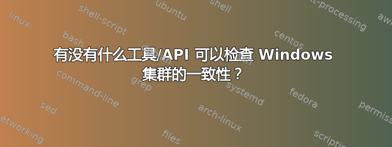 有没有什么工具/API 可以检查 Windows 集群的一致性？