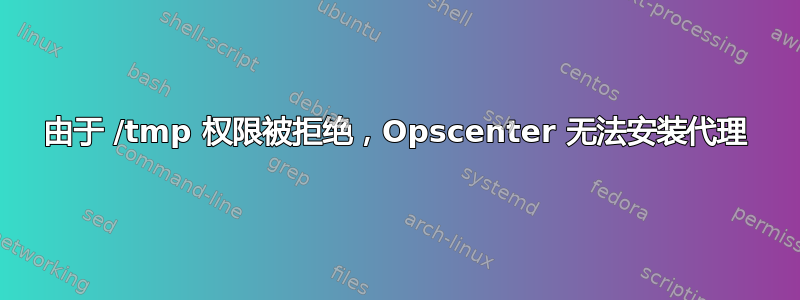 由于 /tmp 权限被拒绝，Opscenter 无法安装代理