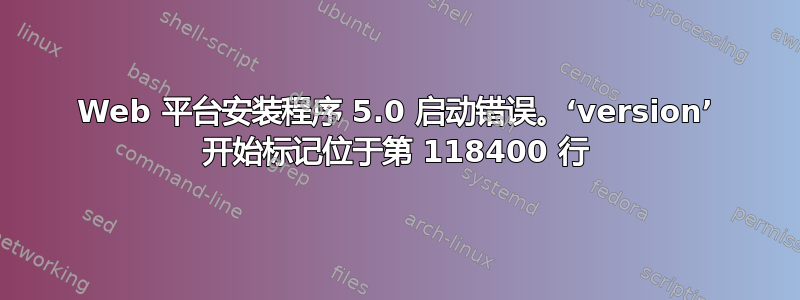 Web 平台安装程序 5.0 启动错误。‘version’ 开始标记位于第 118400 行