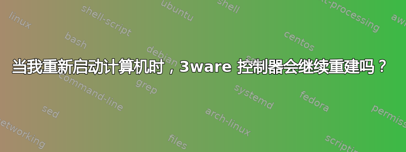 当我重新启动计算机时，3ware 控制器会继续重建吗？