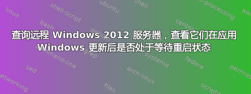 查询远程 Windows 2012 服务器，查看它们在应用 Windows 更新后是否处于等待重启状态