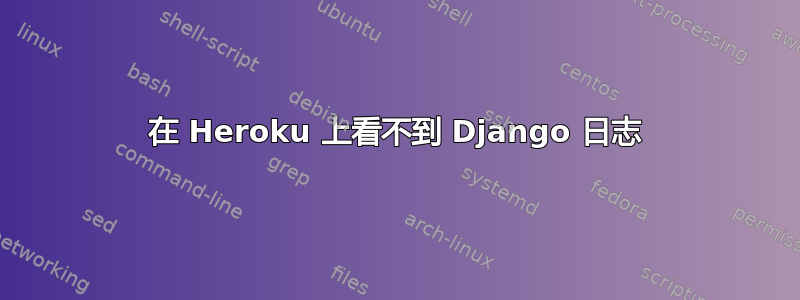 在 Heroku 上看不到 Django 日志