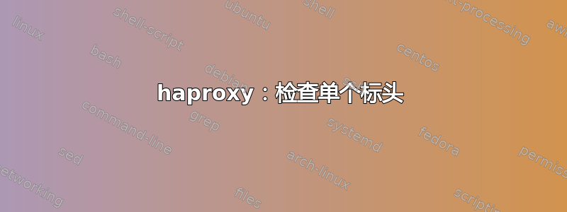 haproxy：检查单个标头