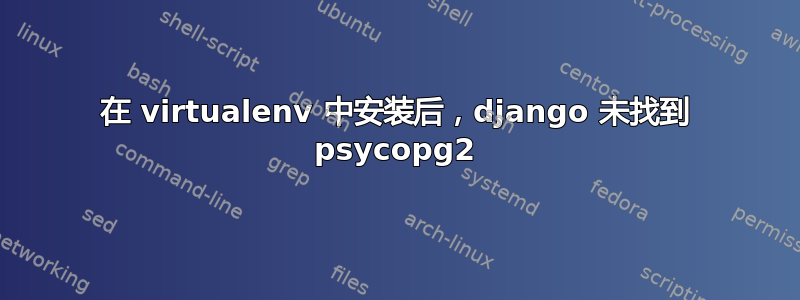 在 virtualenv 中安装后，django 未找到 psycopg2