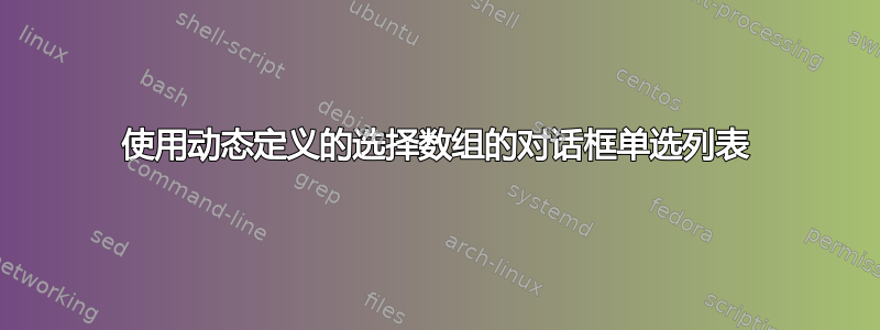 使用动态定义的选择数组的对话框单选列表