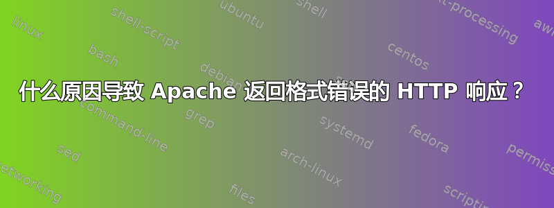 什么原因导致 Apache 返回格式错误的 HTTP 响应？