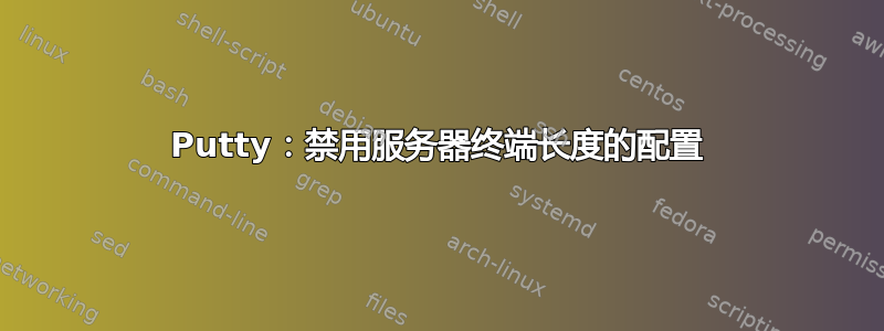 Putty：禁用服务器终端长度的配置