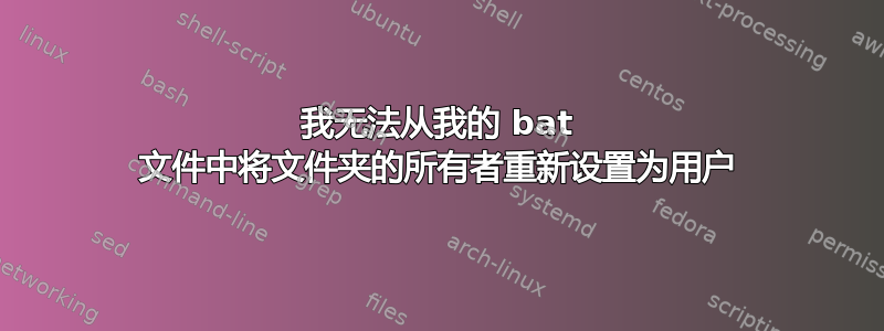 我无法从我的 bat 文件中将文件夹的所有者重新设置为用户