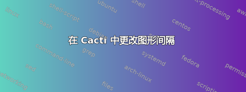 在 Cacti 中更改图形间隔