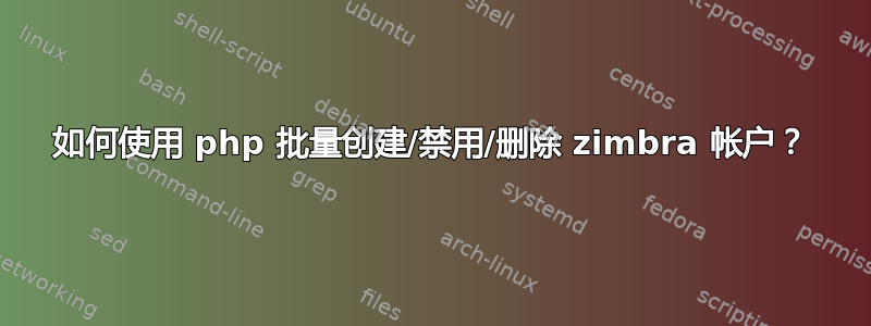 如何使用 php 批量创建/禁用/删除 zimbra 帐户？