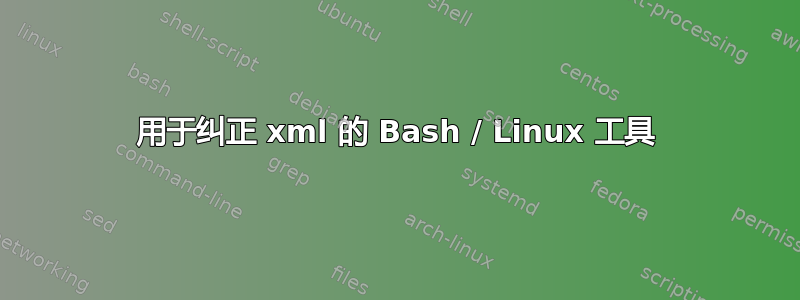 用于纠正 xml 的 Bash / Linux 工具