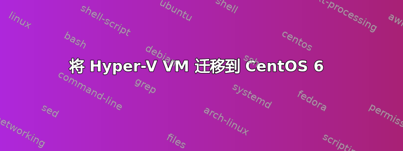 将 Hyper-V VM 迁移到 CentOS 6 