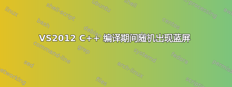 VS2012 C++ 编译期间随机出现蓝屏