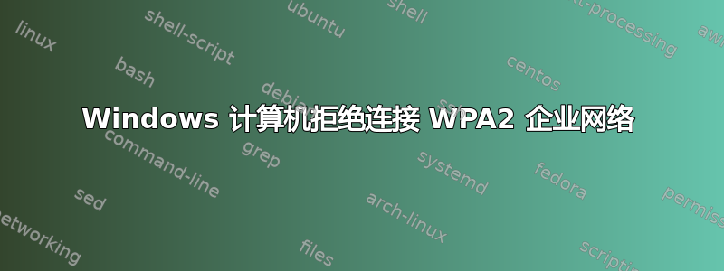 Windows 计算机拒绝连接 WPA2 企业网络